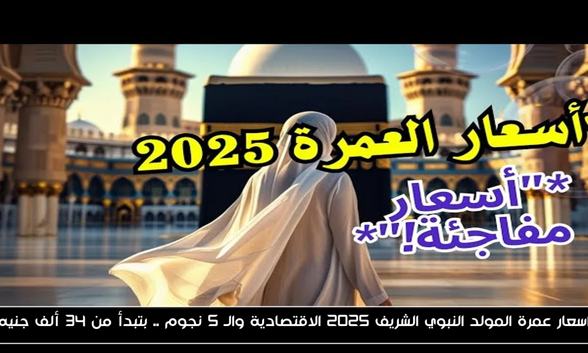 اسعار عمرة المولد النبوي الشريف 2025 الاقتصادية والـ 5 نجوم .. بتبدأ من 34 ألف جنيه