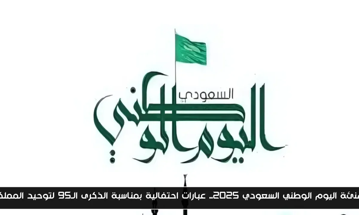 تهنئة اليوم الوطني السعودي 2025.. عبارات احتفالية بمناسبة الذكرى الـ95 لتوحيد المملكة