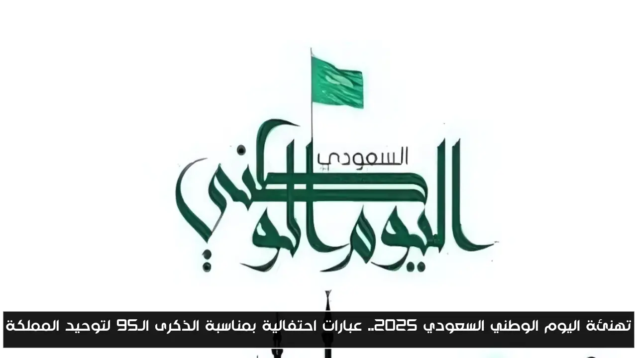تهنئة اليوم الوطني السعودي 2025.. عبارات احتفالية بمناسبة الذكرى الـ95 لتوحيد المملكة