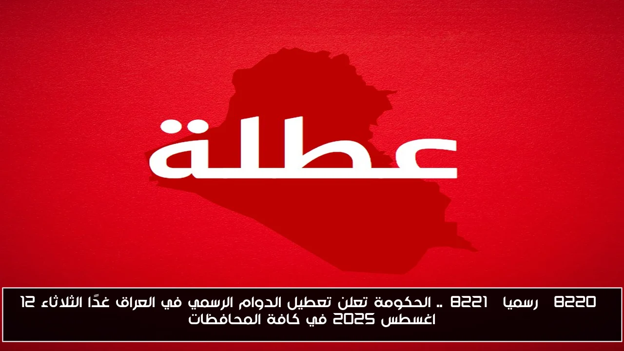 “رسميا”.. الحكومة تعلن تعطيل الدوام الرسمي في العراق غدًا الثلاثاء 12 اغسطس 2025 في كافة المحافظات