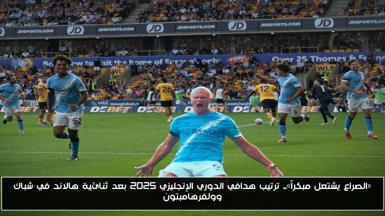 «الصراع يشتعل مبكراً».. ترتيب هدافي الدوري الإنجليزي 2025 بعد ثنائية هالاند في شباك وولفرهامبتون