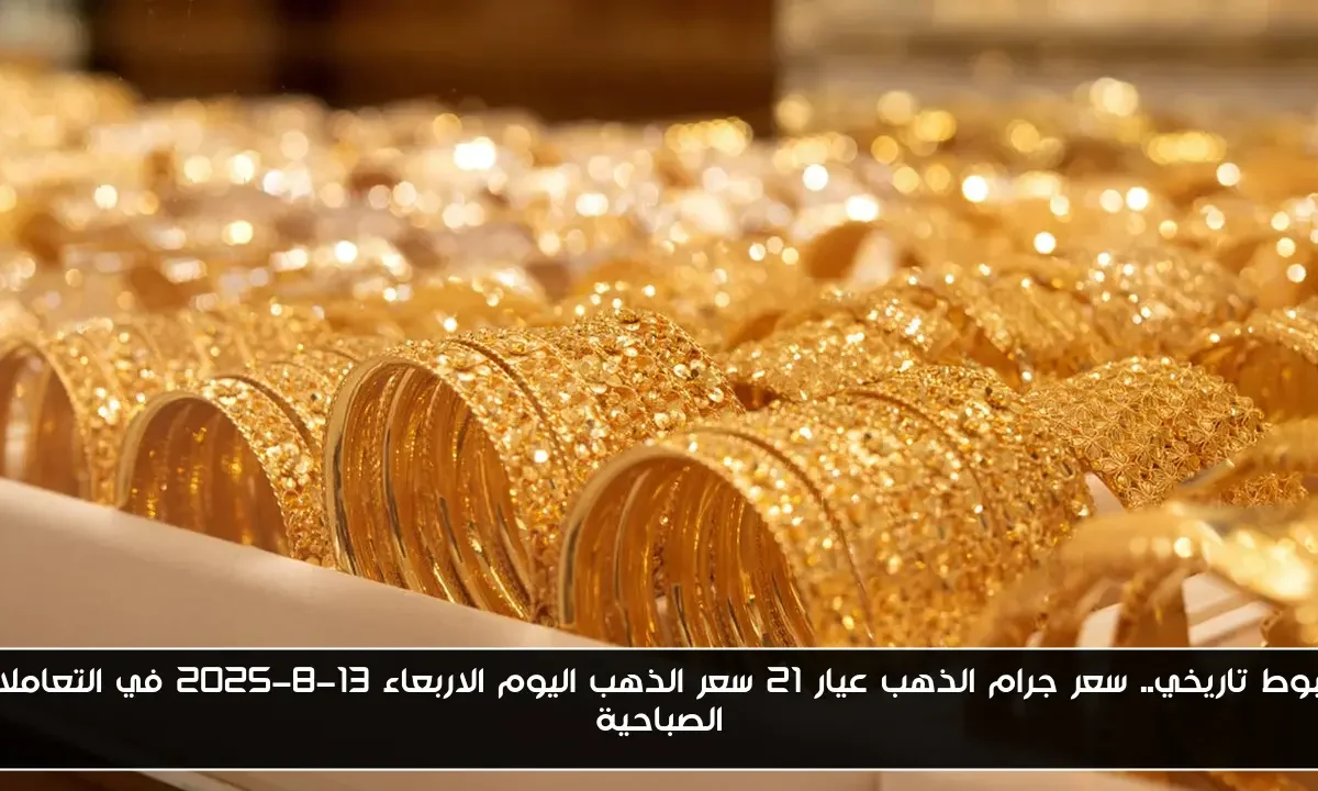 هبوط تاريخي.. سعر جرام الذهب عيار 21 سعر الذهب اليوم الاربعاء 13-8-2025 في التعاملات الصباحية