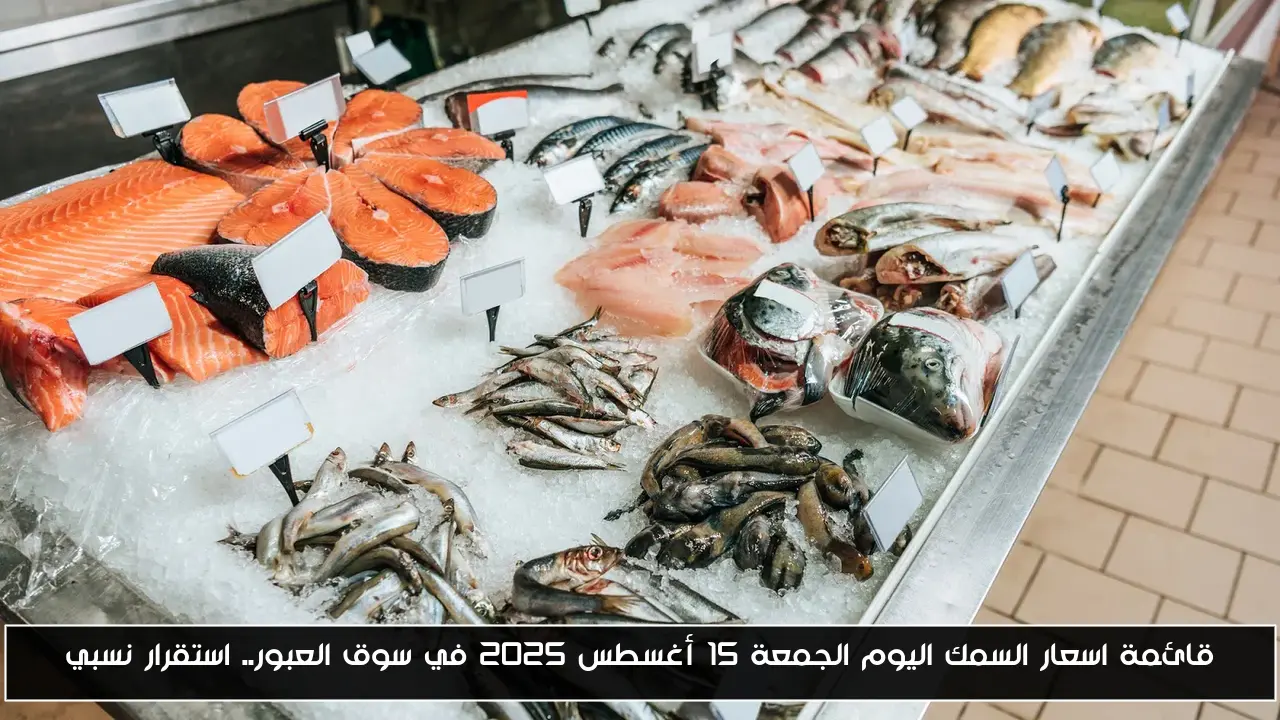 قائمة اسعار السمك اليوم الجمعة 15 أغسطس 2025 في سوق العبور.. استقرار نسبي