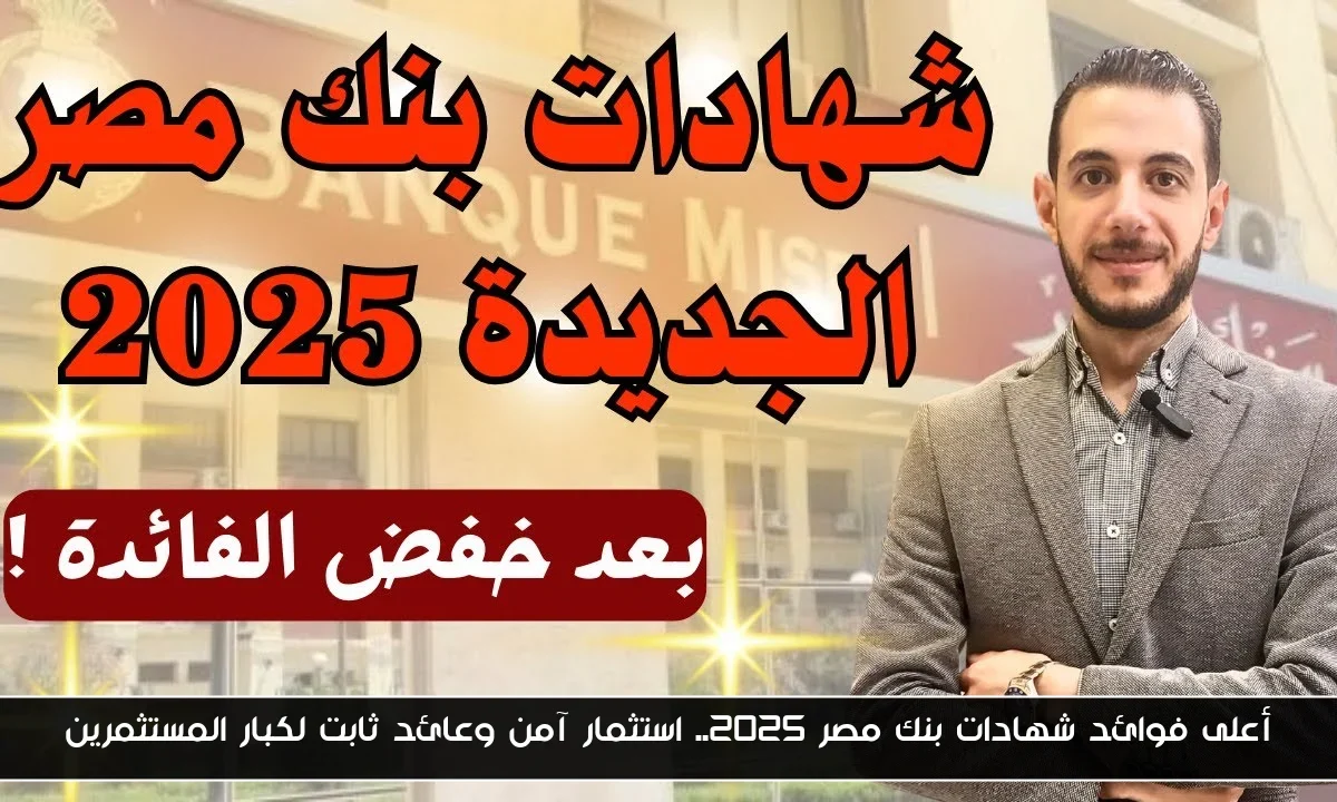 أعلى فوائد شهادات بنك مصر 2025.. استثمار آمن وعائد ثابت لكبار المستثمرين