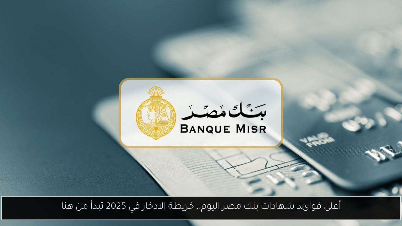 أعلى فوائد شهادات بنك مصر اليوم