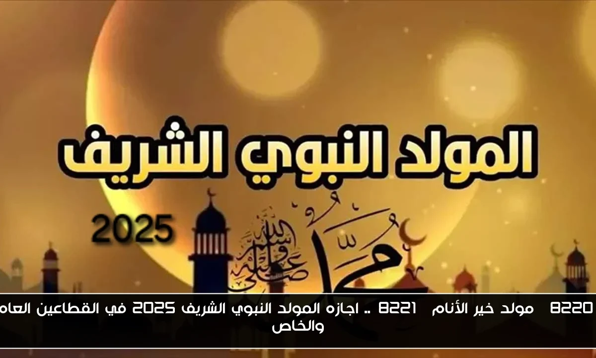“مولد خير الأنام”.. اجازه المولد النبوي الشريف 2025 في القطاعين العام والخاص