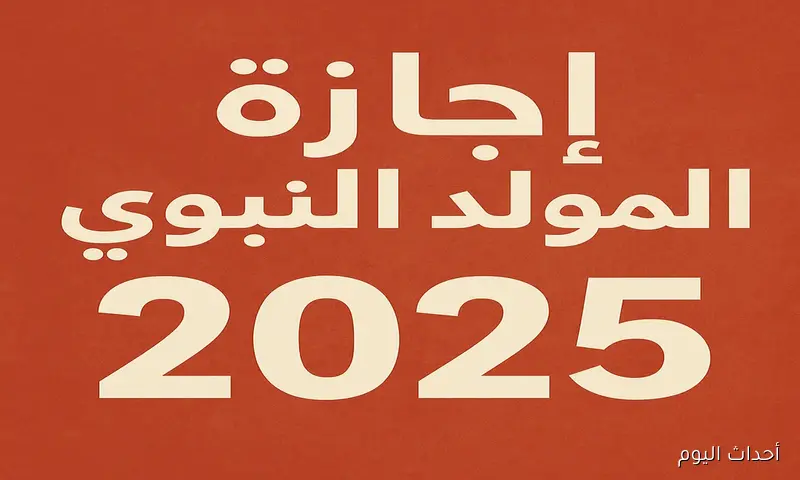موعد اجازه مولد النبي 2025 للقطاعين العام والخاص في مصر ومدة العطلة الرسمية