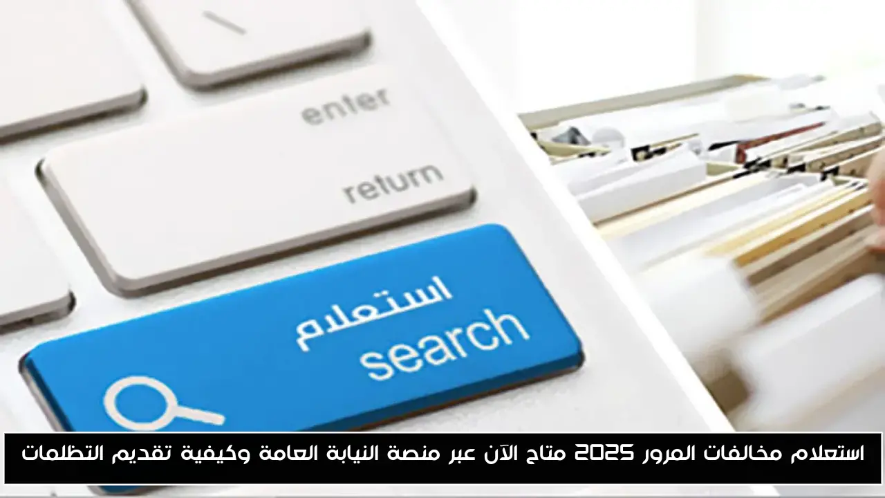استعلام مخالفات المرور 2025 متاح الآن عبر منصة النيابة العامة وكيفية تقديم التظلمات