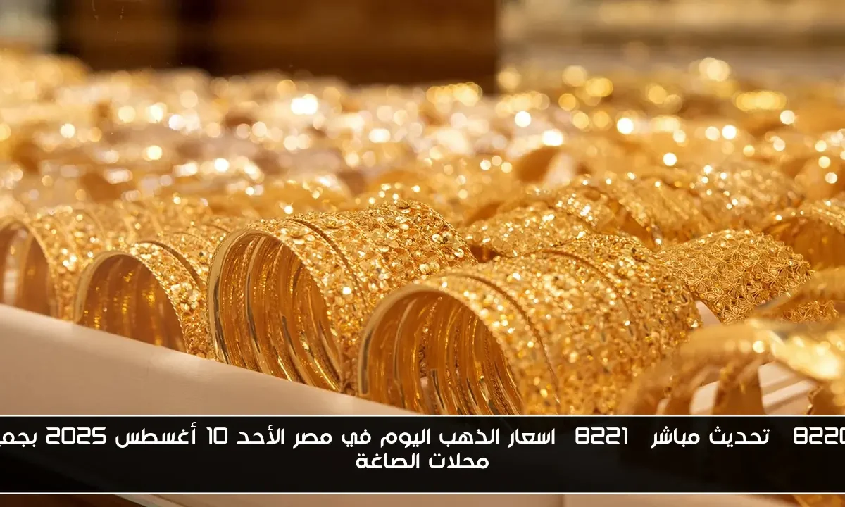“تحديث مباشر” اسعار الذهب اليوم في مصر الأحد 10 أغسطس 2025 بجميع محلات الصاغة