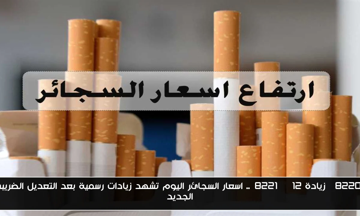 “زيادة 12%”.. اسعار السجائر اليوم تشهد زيادات رسمية بعد التعديل الضريبي الجديد