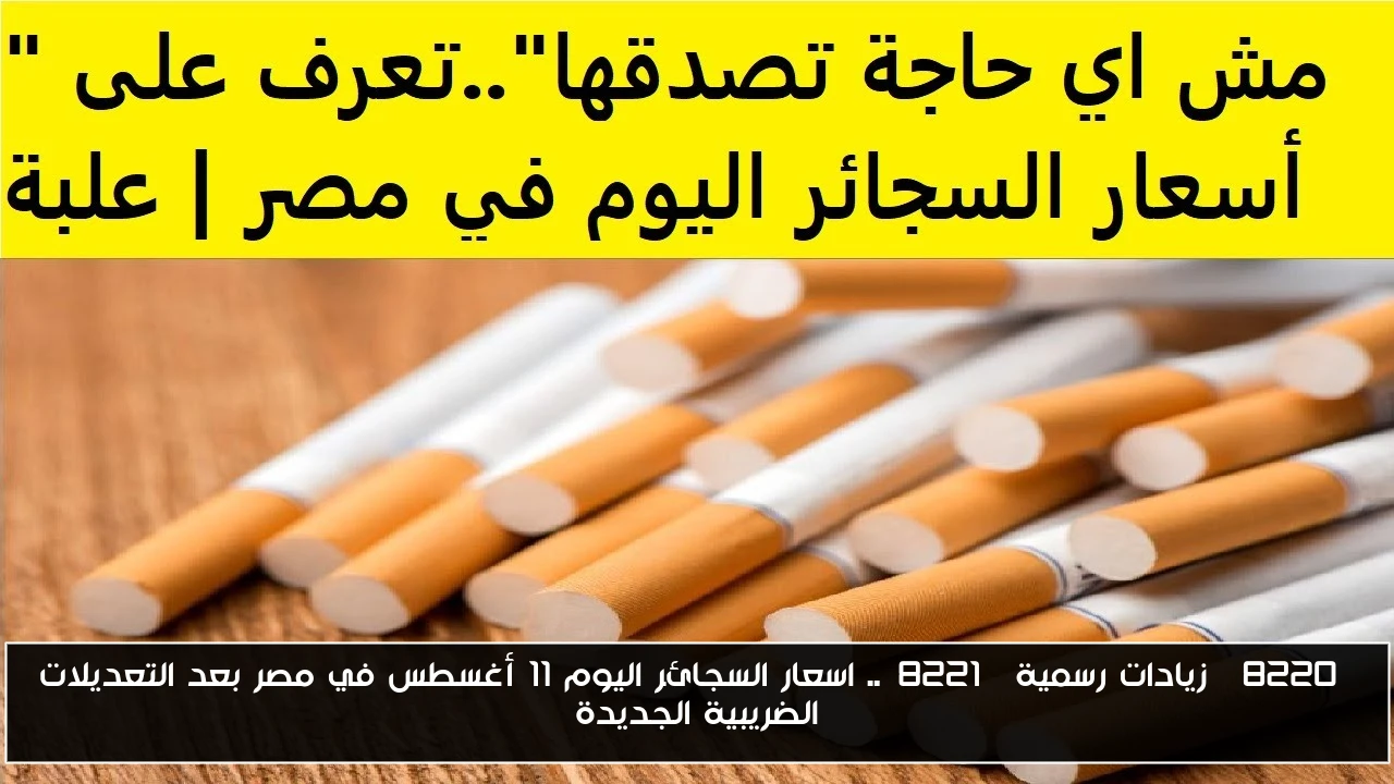 “زيادات رسمية”.. اسعار السجائر اليوم 11 أغسطس في مصر بعد التعديلات الضريبية الجديدة