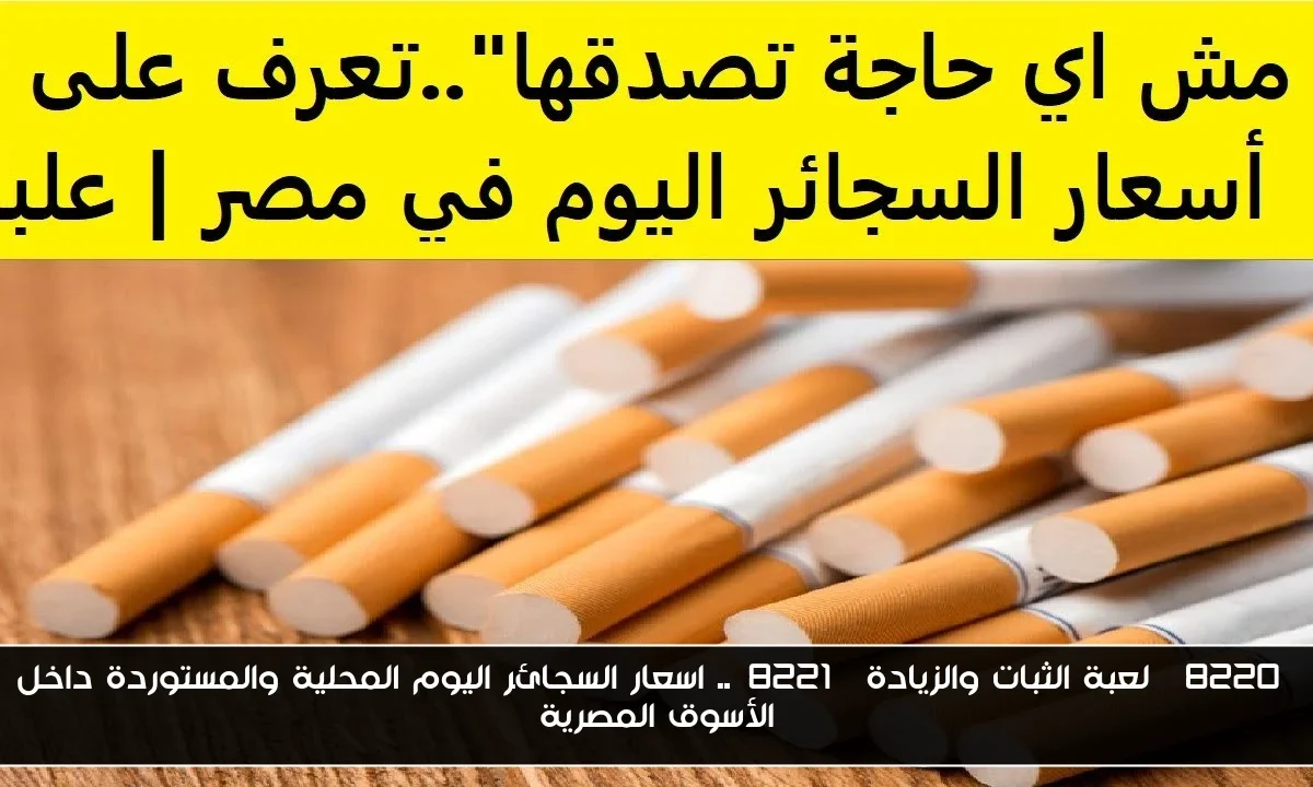 “لعبة الثبات والزيادة”.. اسعار السجائر اليوم المحلية والمستوردة داخل الأسوق المصرية
