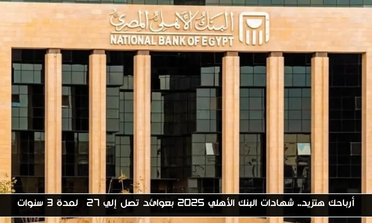 أرباحك هتزيد.. شهادات البنك الأهلي 2025 بعوائد تصل إلي 27% لمدة 3 سنوات
