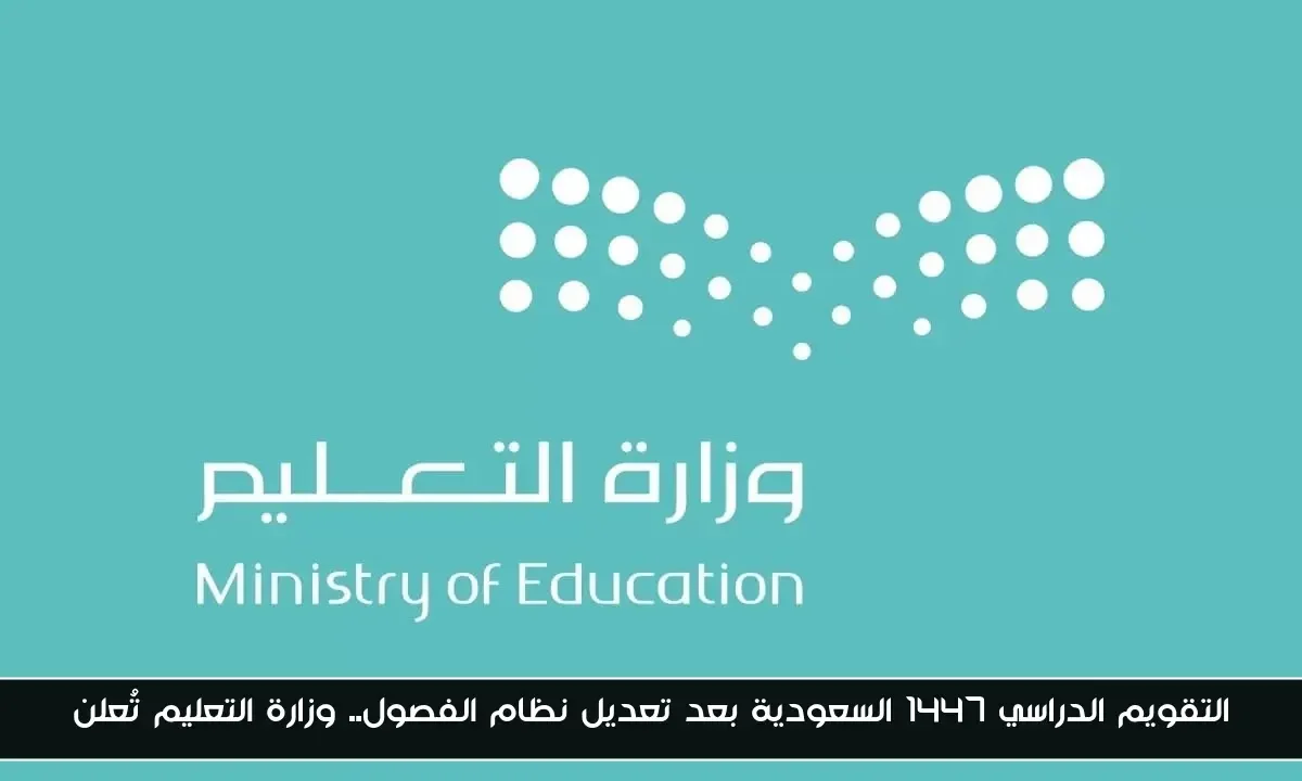 التقويم الدراسي 1447 السعودية بعد تعديل نظام الفصول.. وزارة التعليم تُعلن
