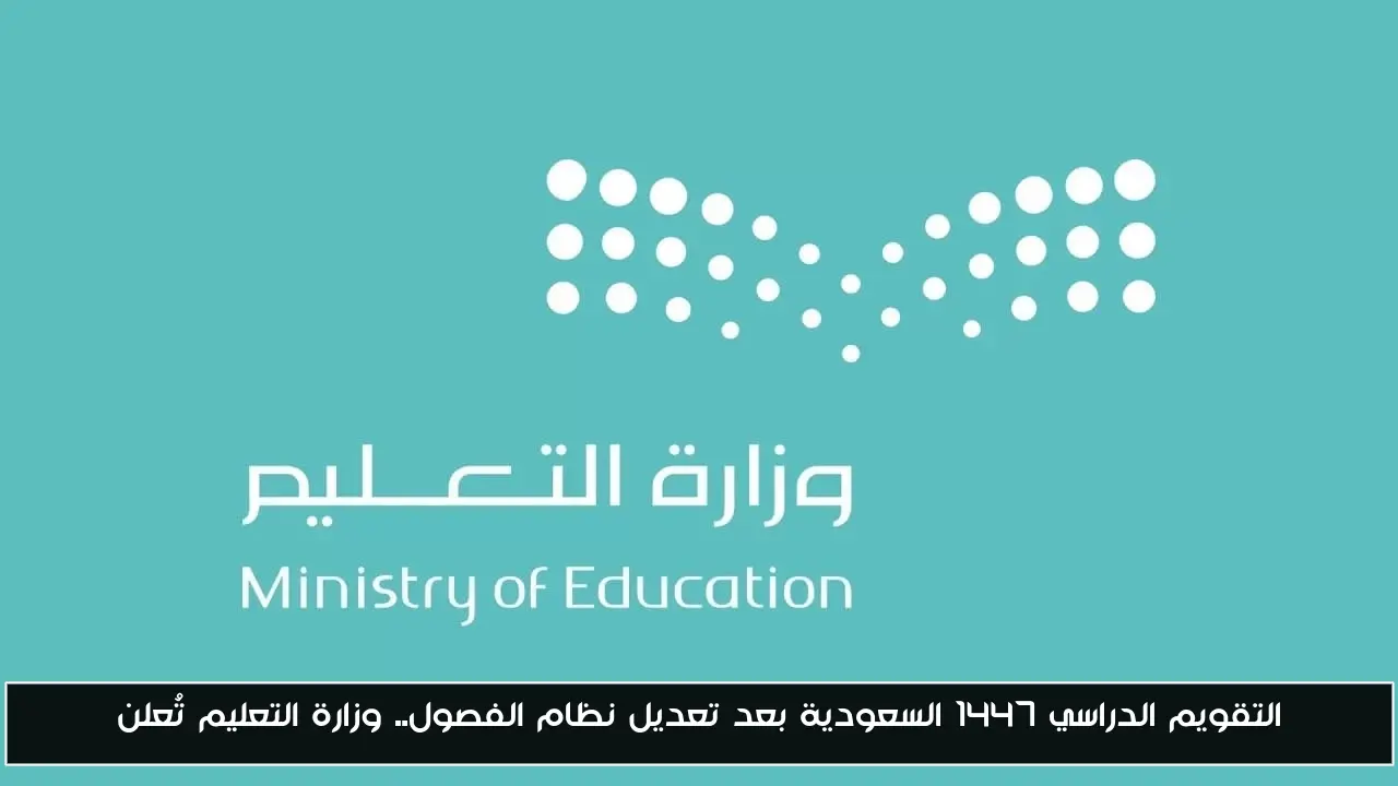 التقويم الدراسي 1447 السعودية بعد تعديل نظام الفصول.. وزارة التعليم تُعلن