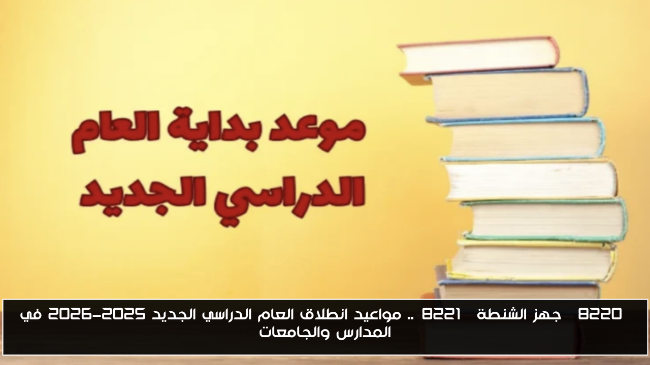 “جهز الشنطة”.. مواعيد انطلاق العام الدراسي الجديد 2025-2026 في المدارس والجامعات