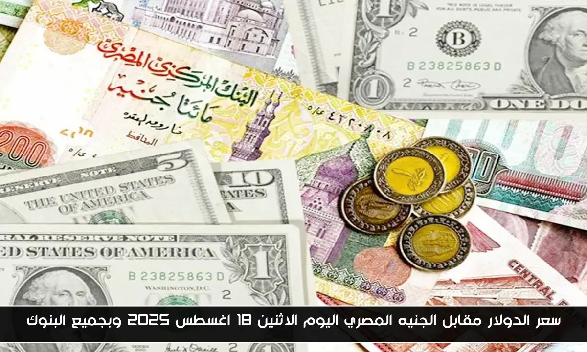 سعر الدولار مقابل الجنيه المصري اليوم الاثنين 18 اغسطس 2025 وبجميع البنوك