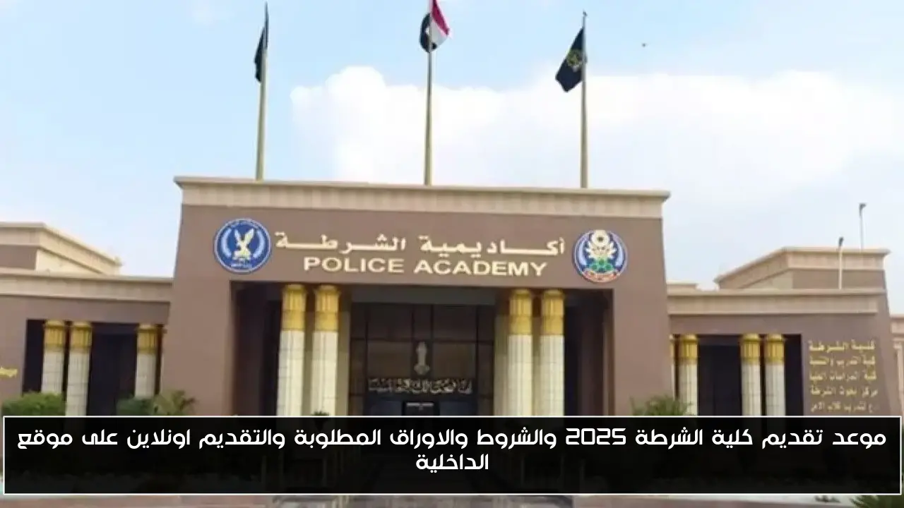موعد تقديم كلية الشرطة 2025 والشروط والاوراق المطلوبة والتقديم اونلاين على موقع الداخلية