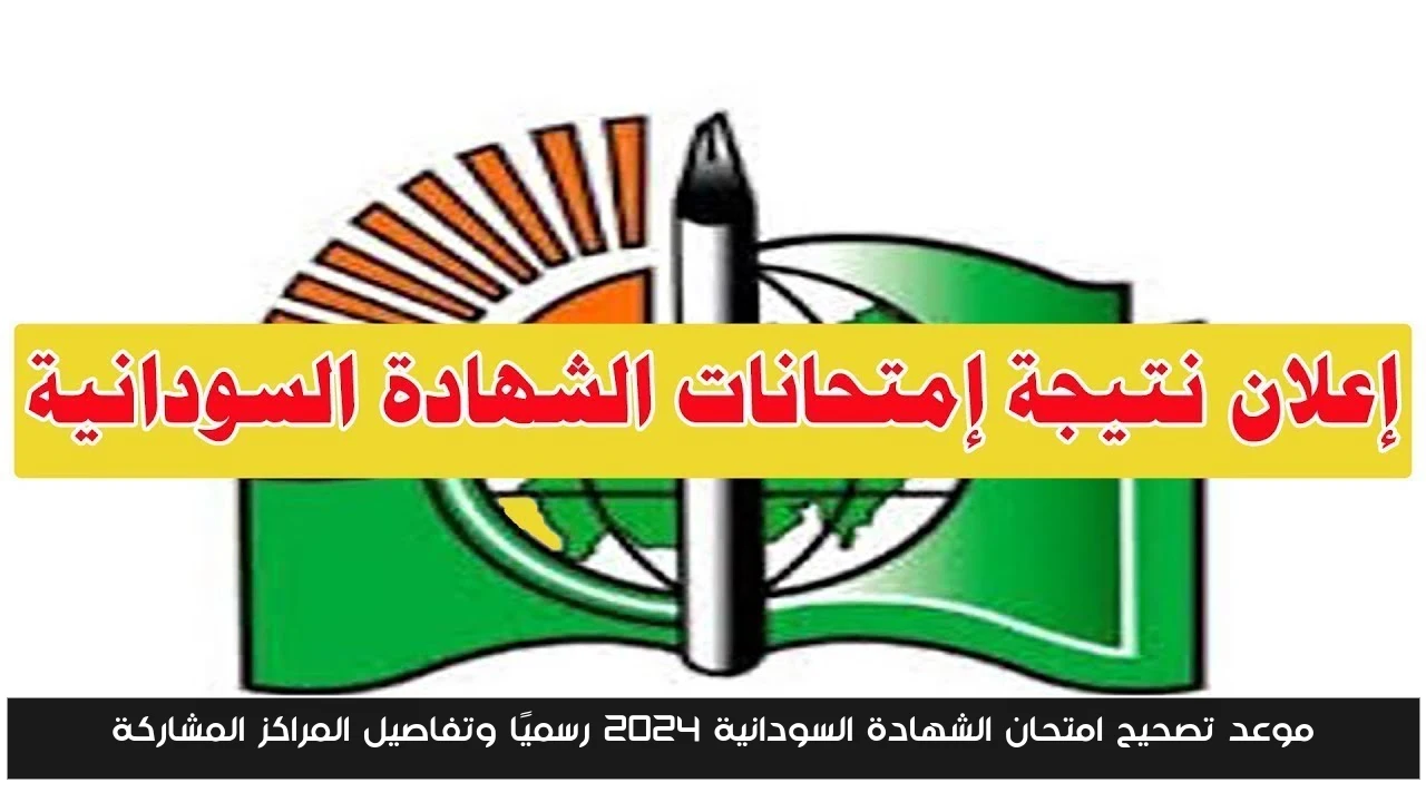 موعد تصحيح امتحان الشهادة السودانية 2024 رسميًا وتفاصيل المراكز المشاركة