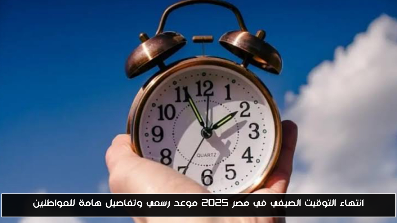 انتهاء التوقيت الصيفي في مصر 2025 موعد رسمي وتفاصيل هامة للمواطنين