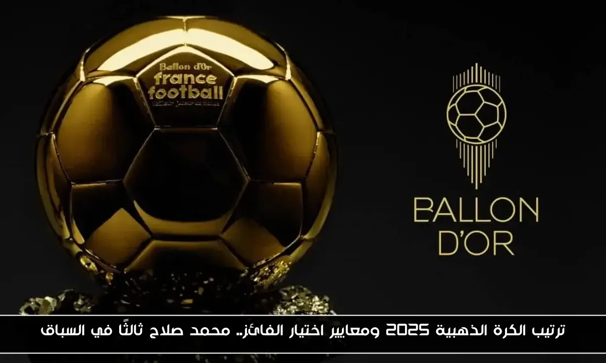 ترتيب الكرة الذهبية 2025 ومعايير اختيار الفائز.. محمد صلاح ثالثًا في السباق