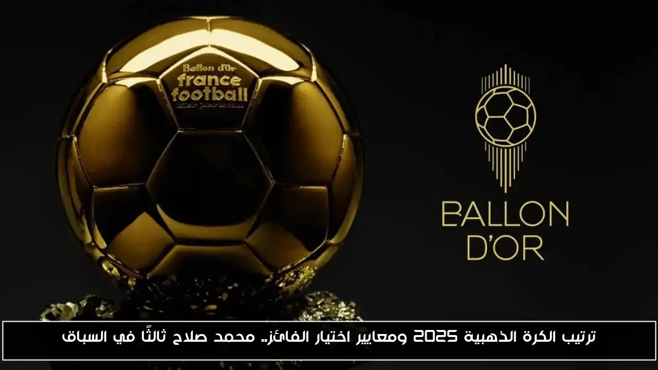 ترتيب الكرة الذهبية 2025 ومعايير اختيار الفائز.. محمد صلاح ثالثًا في السباق