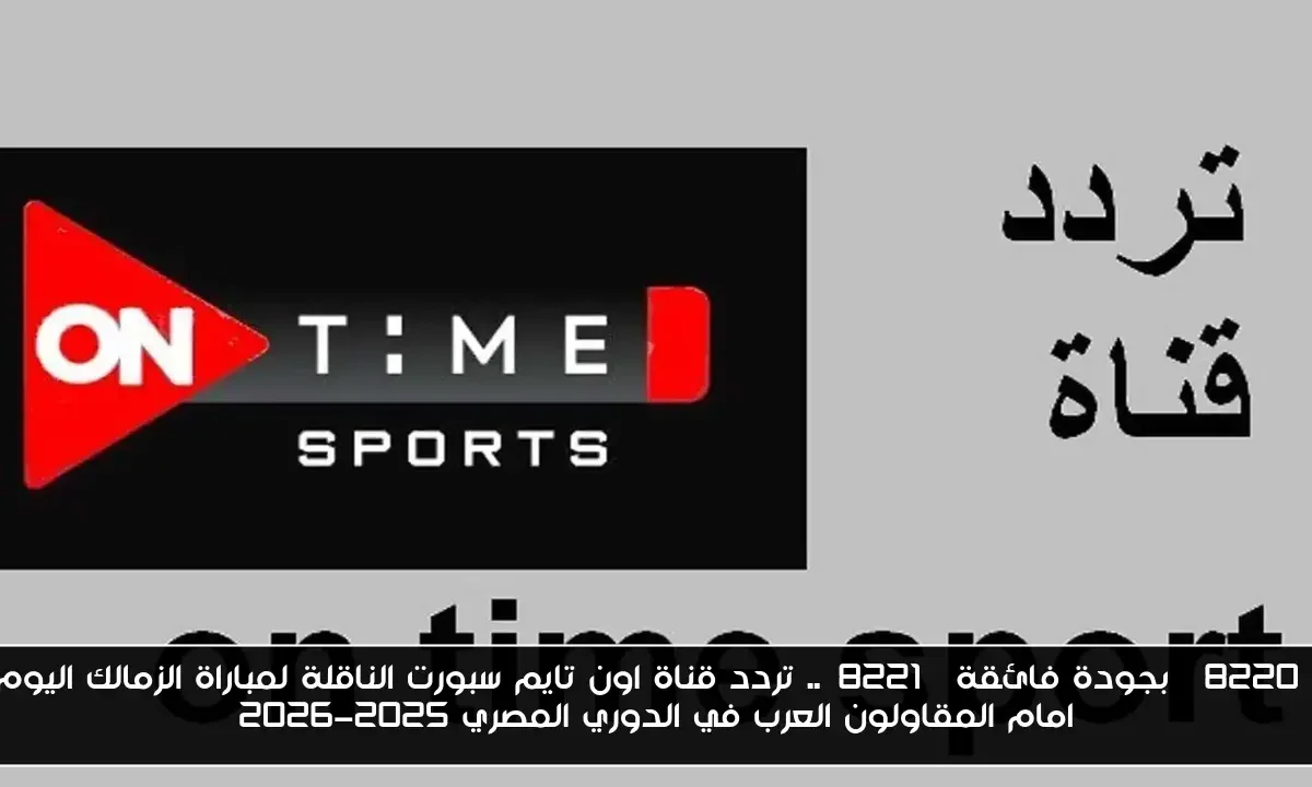“بجودة فائقة”.. تردد قناة اون تايم سبورت الناقلة لمباراة الزمالك اليوم امام المقاولون العرب في الدوري المصري 2025-2026