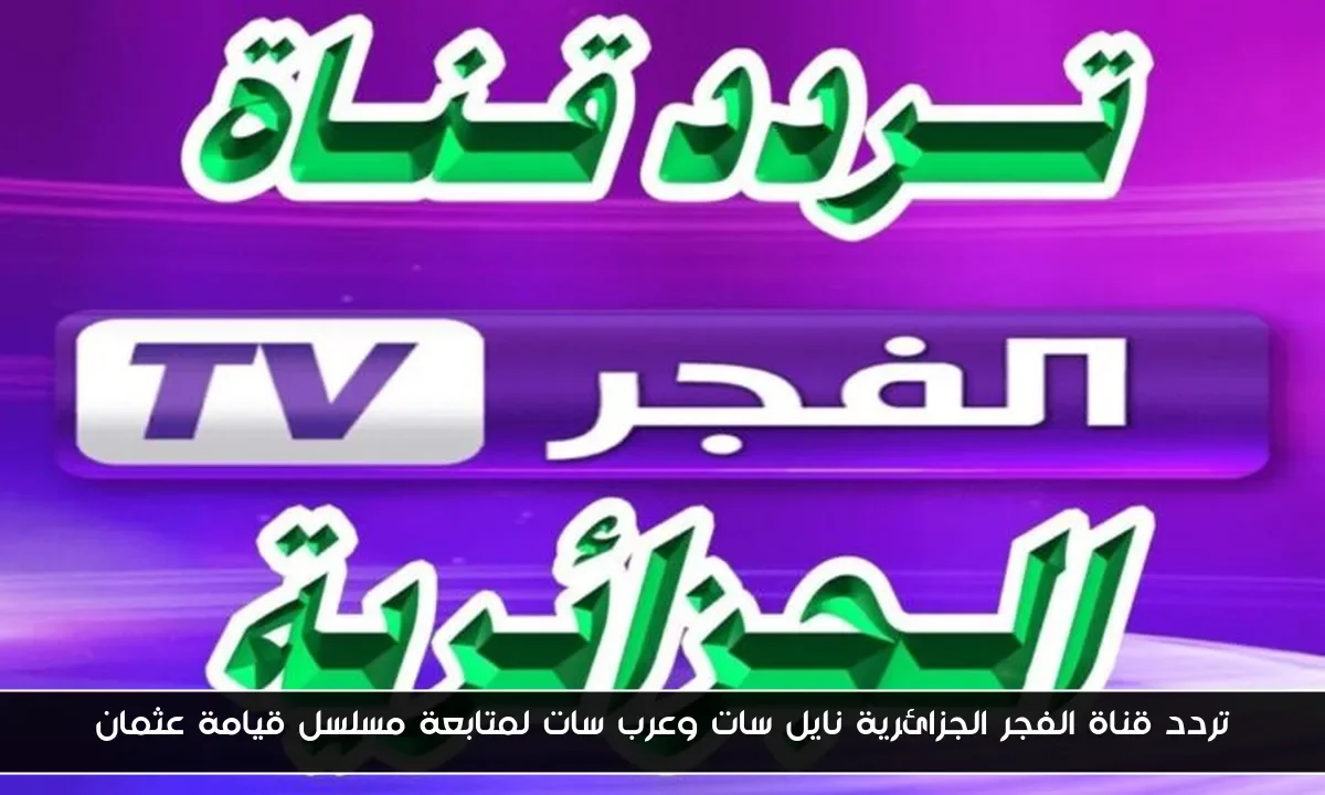 تردد قناة الفجر الجزائرية نايل سات وعرب سات لمتابعة مسلسل قيامة عثمان