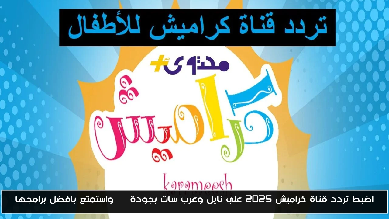 اضبط تردد قناة كراميش 2025 علي نايل وعرب سات بجودة HD واستمتع بافضل برامجها