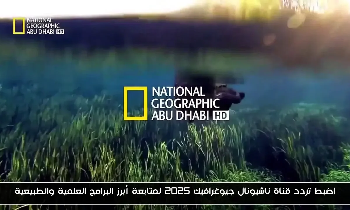 اضبط تردد قناة ناشيونال جيوغرافيك 2025 لمتابعة أبرز البرامج العلمية والطبيعية