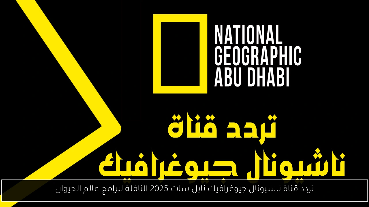 تردد قناة ناشيونال جيوغرافيك نايل سات 2025