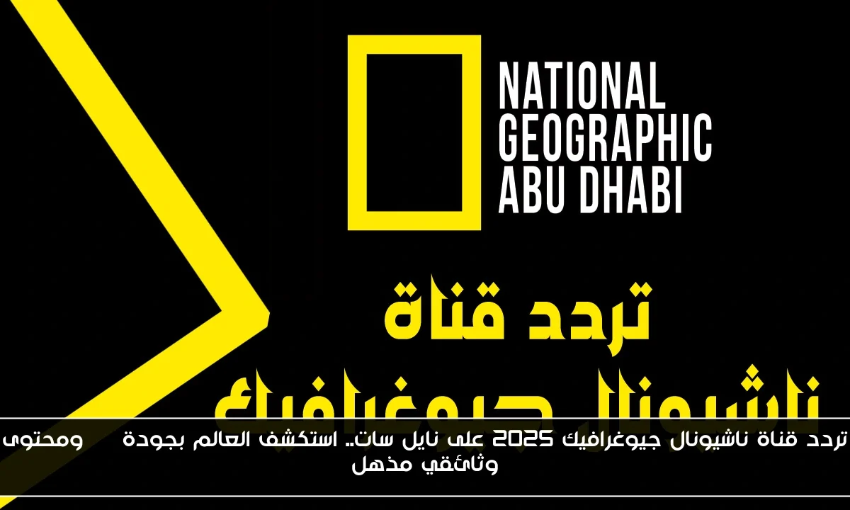تردد قناة ناشيونال جيوغرافيك 2025 على نايل سات.. استكشف العالم بجودة HD ومحتوى وثائقي مذهل