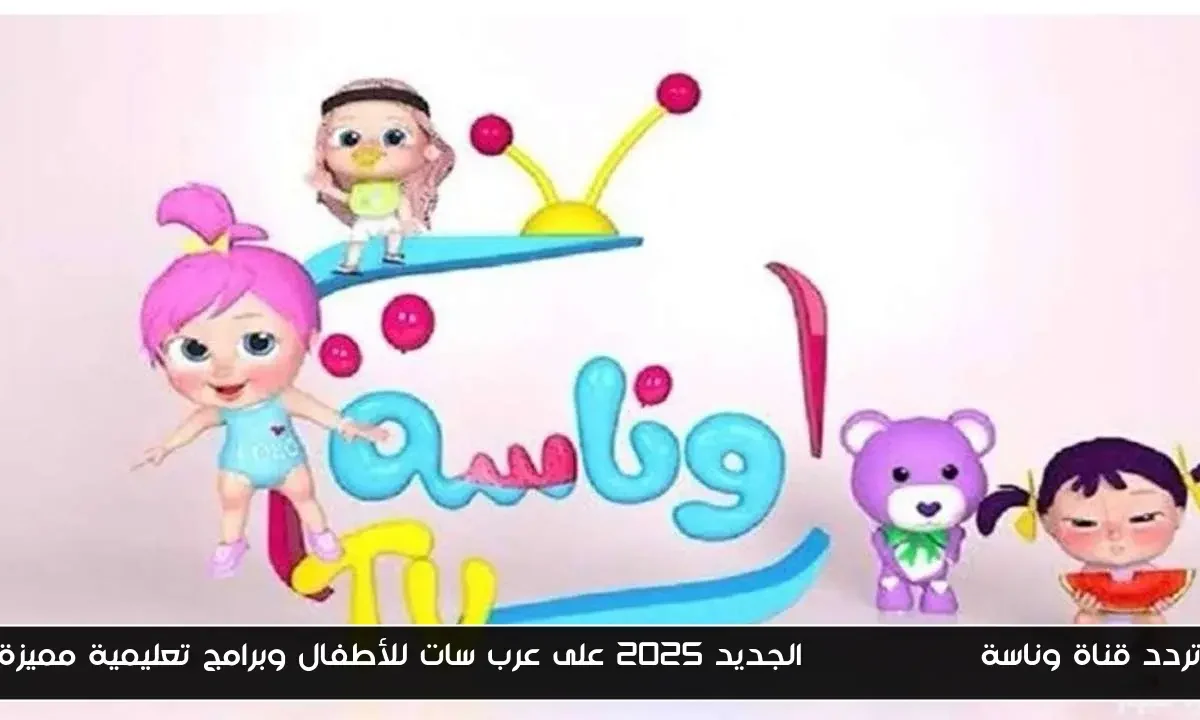 تردد قناة وناسة wanasah tv الجديد 2025 على عرب سات للأطفال وبرامج تعليمية مميزة