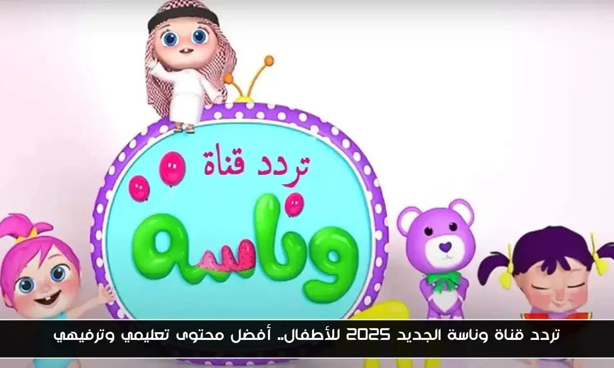 تردد قناة وناسة الجديد 2025 للأطفال.. أفضل محتوى تعليمي وترفيهي