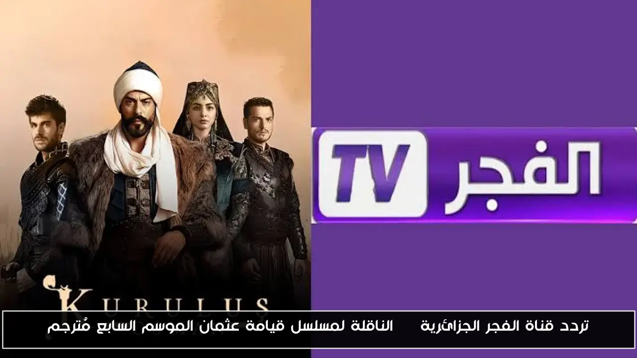 تردد قناة الفجر الجزائرية HD الناقلة لمسلسل قيامة عثمان الموسم السابع مُترجم