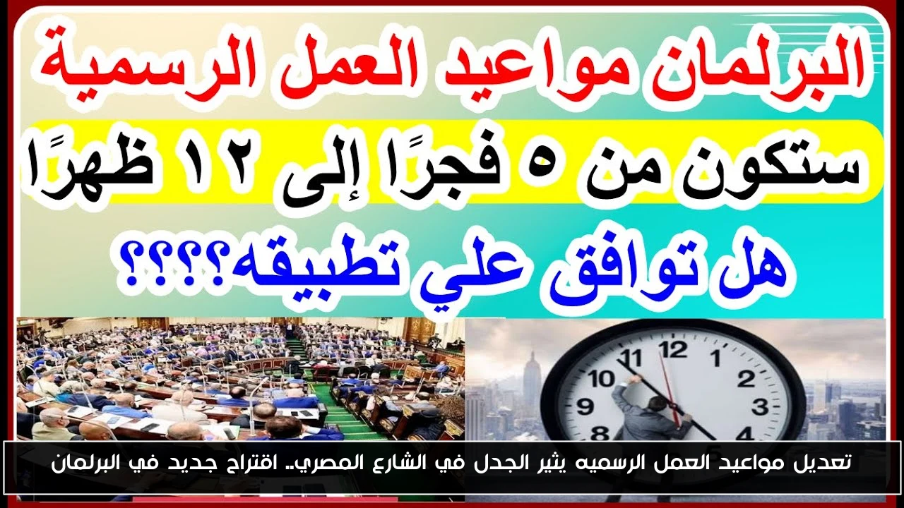 تعديل مواعيد العمل الرسميه يثير الجدل في الشارع المصري.. اقتراح جديد في البرلمان