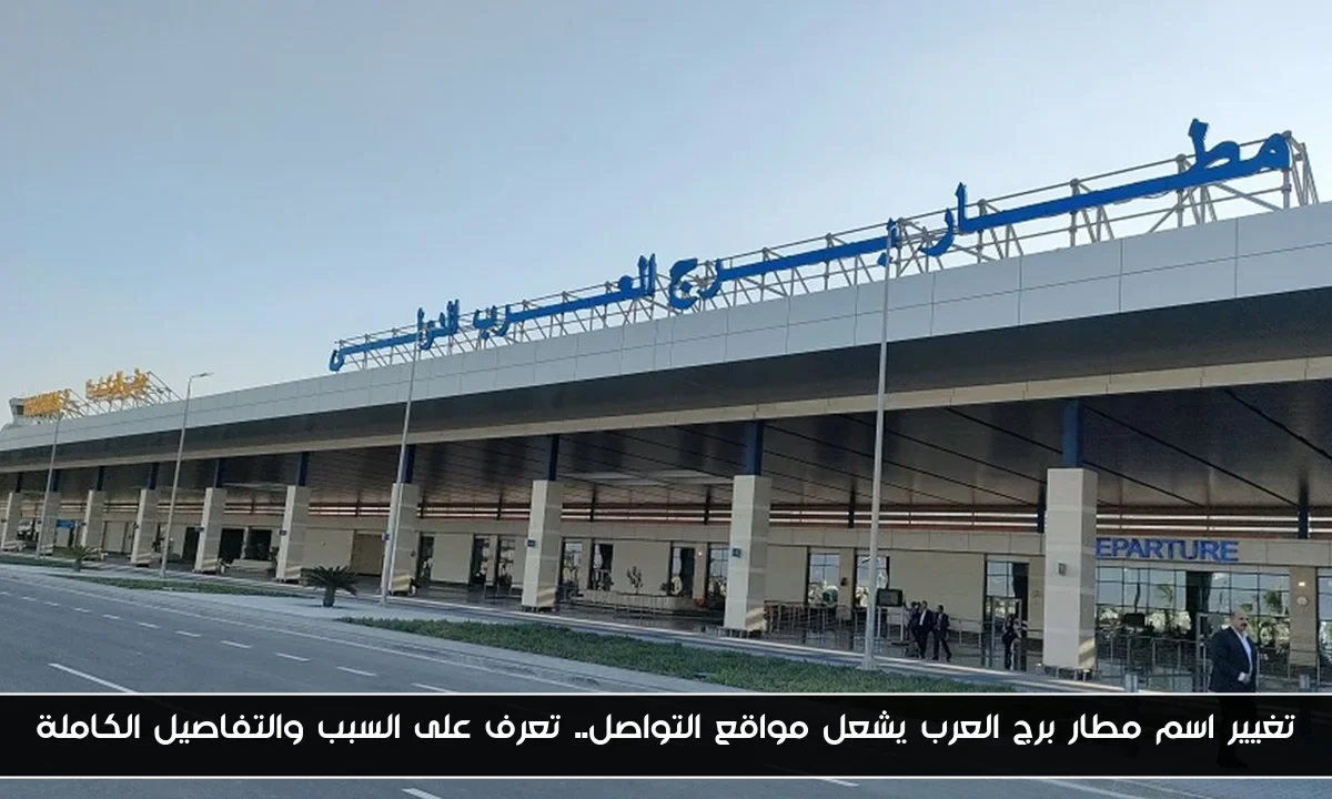 تغيير اسم مطار برج العرب يشعل مواقع التواصل.. تعرف على السبب والتفاصيل الكاملة