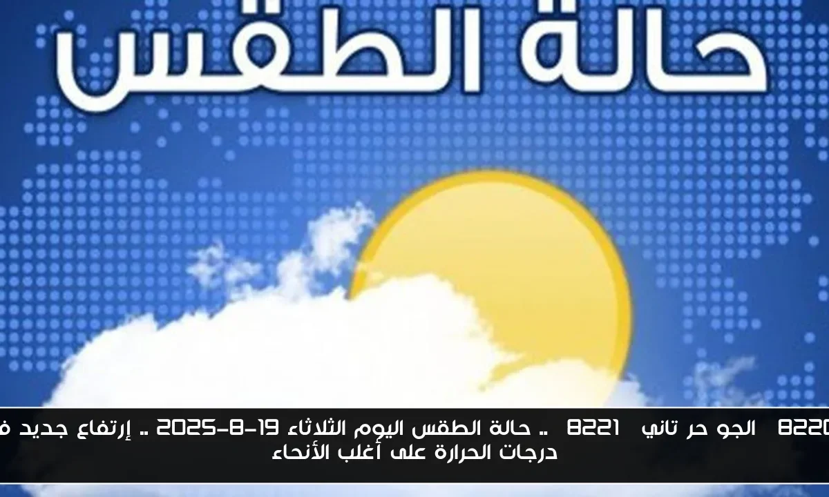 “الجو حر تاني” .. حالة الطقس اليوم الثلاثاء 19-8-2025 .. إرتفاع جديد في درجات الحرارة على أغلب الأنحاء