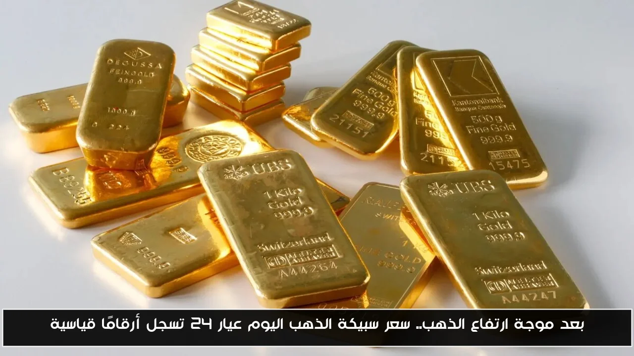 بعد موجة ارتفاع الذهب.. سعر سبيكة الذهب اليوم عيار 24 تسجل أرقامًا قياسية