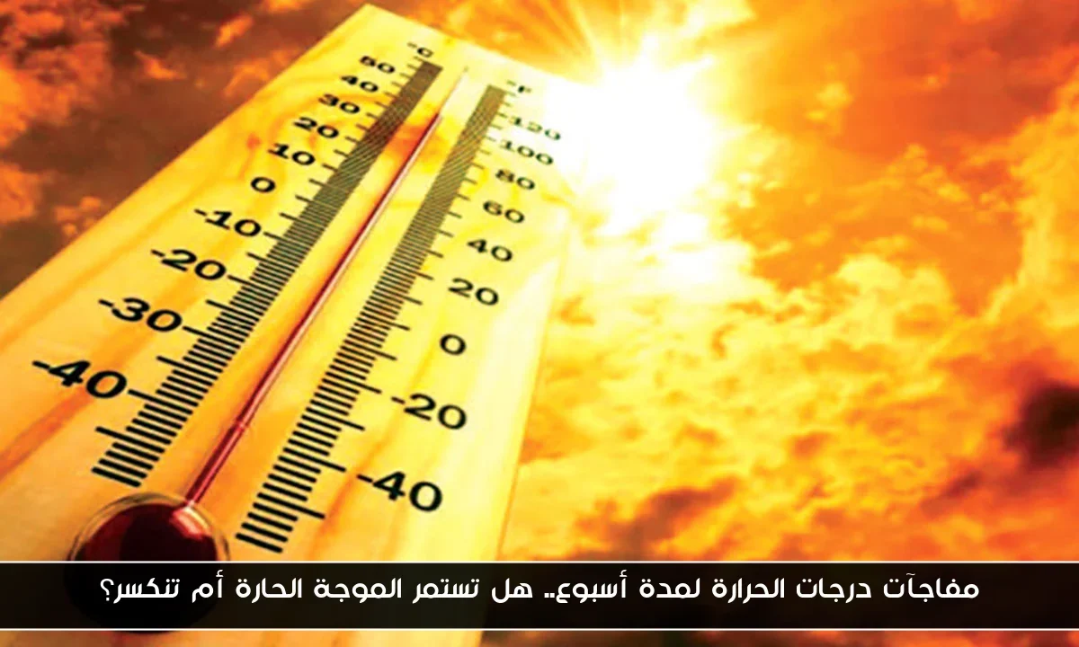 مفاجآت درجات الحرارة لمدة أسبوع.. هل تستمر الموجة الحارة أم تنكسر؟