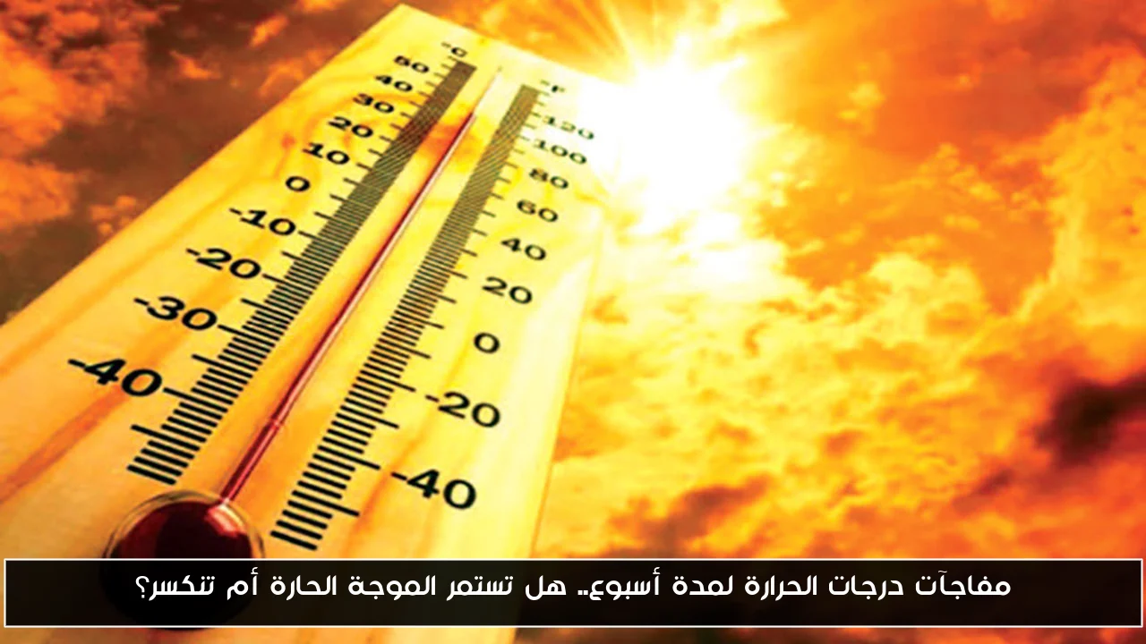 مفاجآت درجات الحرارة لمدة أسبوع.. هل تستمر الموجة الحارة أم تنكسر؟