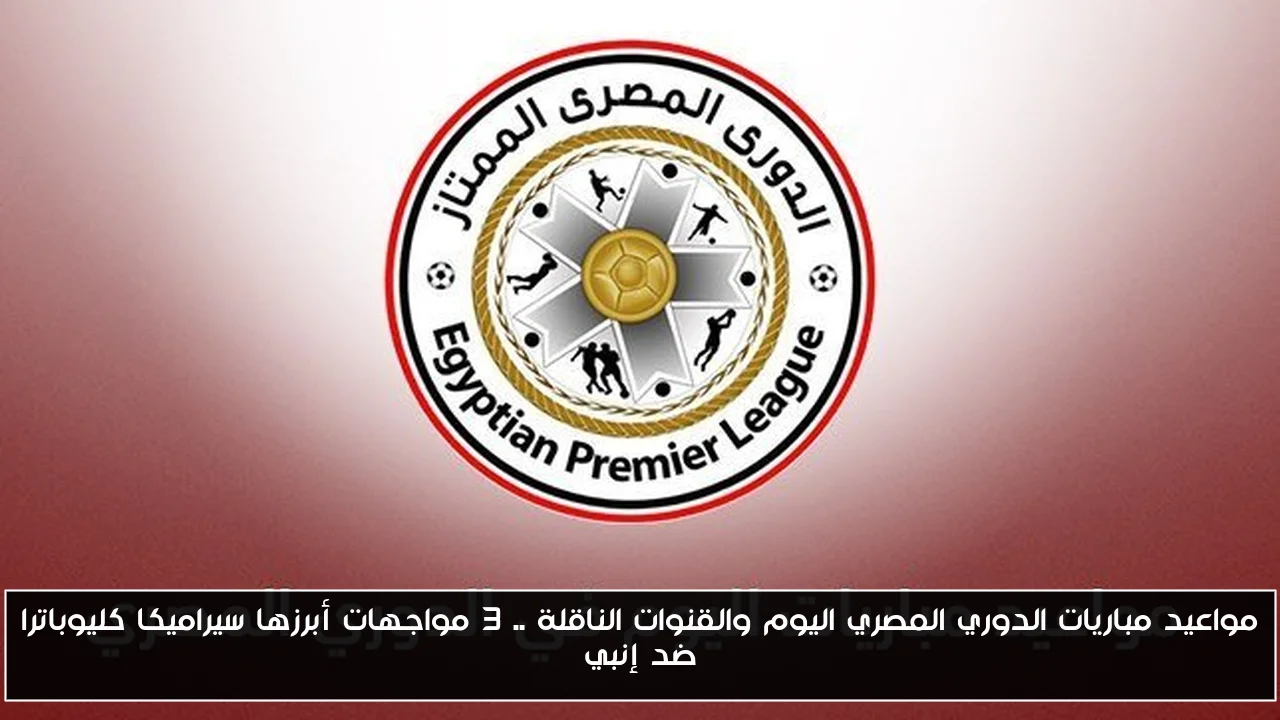 مواعيد مباريات الدوري المصري اليوم والقنوات الناقلة .. 3 مواجهات أبرزها سيراميكا كليوباترا ضد إنبي