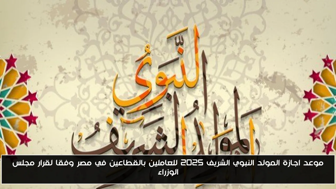 موعد اجازة المولد النبوي الشريف 2025 للعاملين بالقطاعين في مصر وفقا لقرار مجلس الوزراء