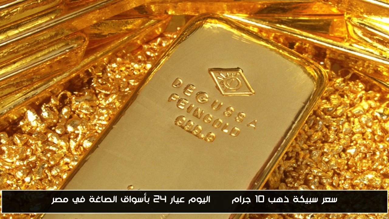 سعر سبيكة ذهب 10 جرام btc اليوم عيار ٢٤ بأسواق الصاغة في مصر
