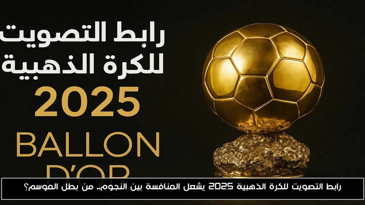 رابط التصويت للكرة الذهبية 2025 يشعل المنافسة بين النجوم.. من بطل الموسم؟