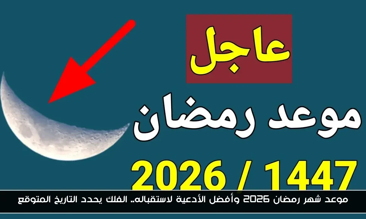 موعد شهر رمضان 2026 وأفضل الأدعية لاستقباله.. الفلك يحدد التاريخ المتوقع