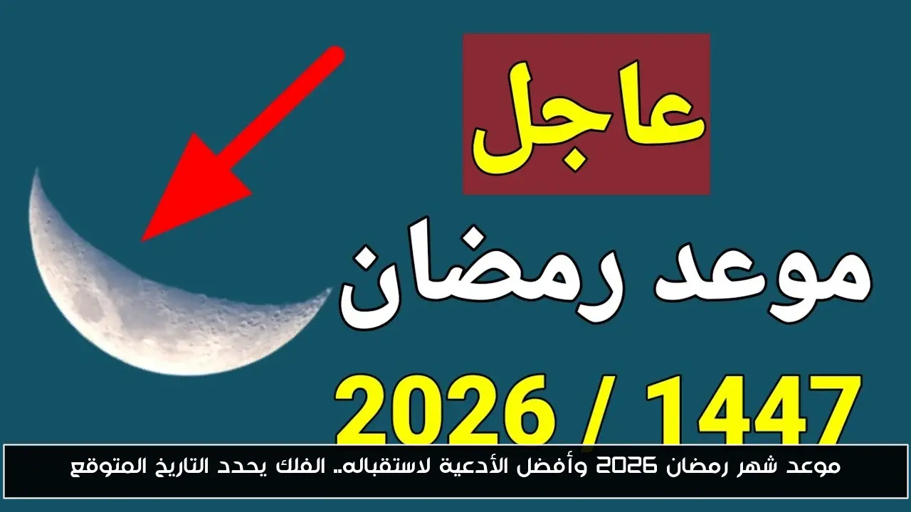 موعد شهر رمضان 2026 وأفضل الأدعية لاستقباله.. الفلك يحدد التاريخ المتوقع