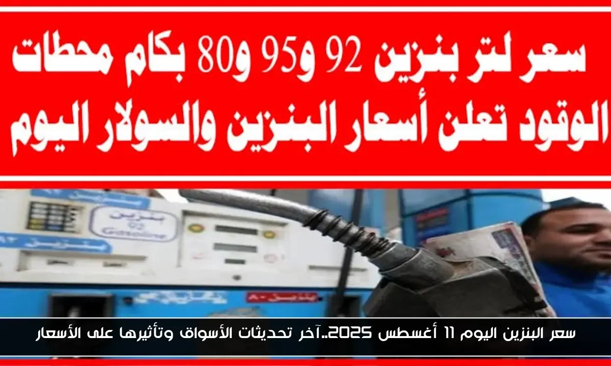 سعر البنزين اليوم 11 أغسطس 2025.. آخر تحديثات الأسواق وتأثيرها على الأسعار