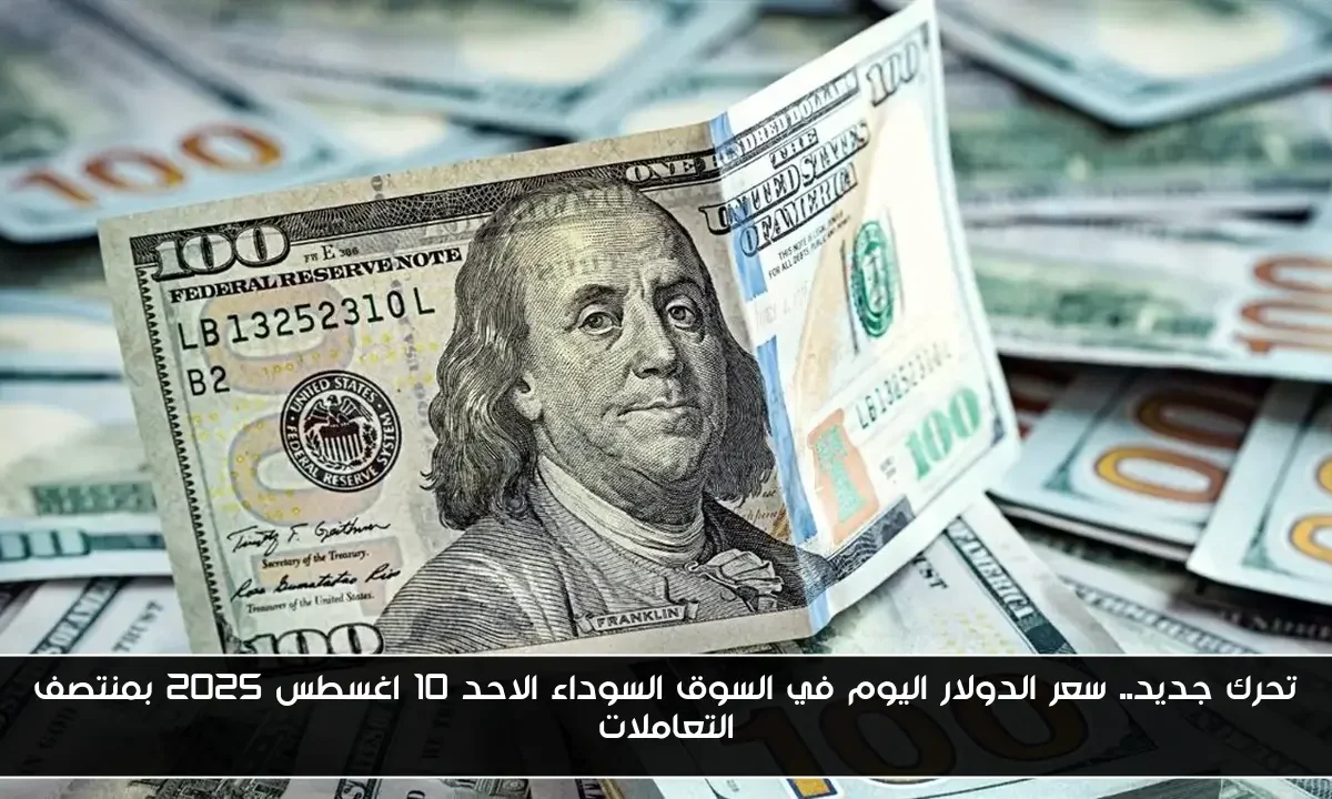 تحرك جديد.. سعر الدولار اليوم في السوق السوداء الاحد 10 اغسطس 2025 بمنتصف التعاملات