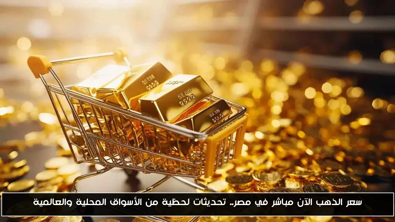 سعر الذهب الآن مباشر في مصر.. تحديثات لحظية من الأسواق المحلية والعالمية
